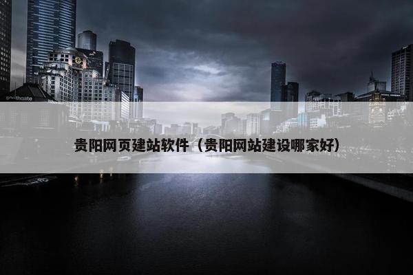 贵阳网页建站软件（贵阳网站建设哪家好）