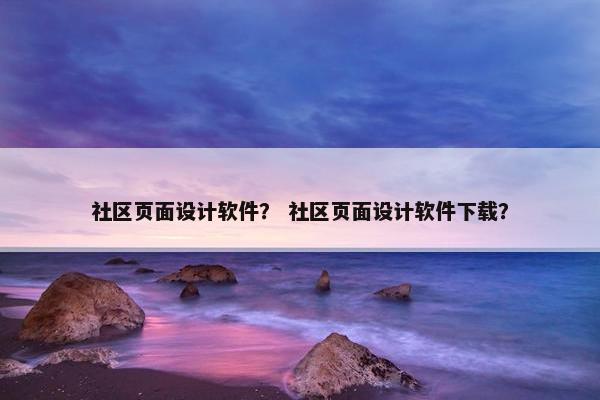 社区页面设计软件？ 社区页面设计软件下载？