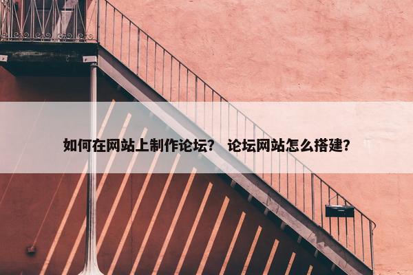 如何在网站上制作论坛？ 论坛网站怎么搭建？