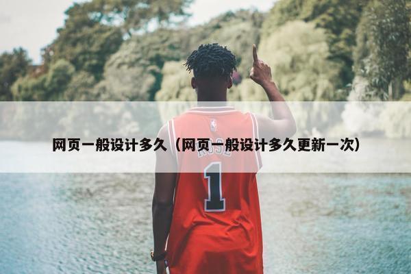网页一般设计多久（网页一般设计多久更新一次）