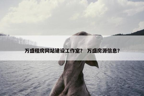 万盛租房网站建设工作室？ 万盛房源信息？