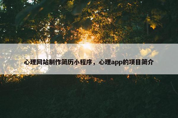 心理网站制作简历小程序，心理app的项目简介