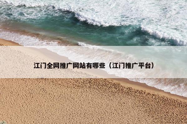 江门全网推广网站有哪些（江门推广平台）
