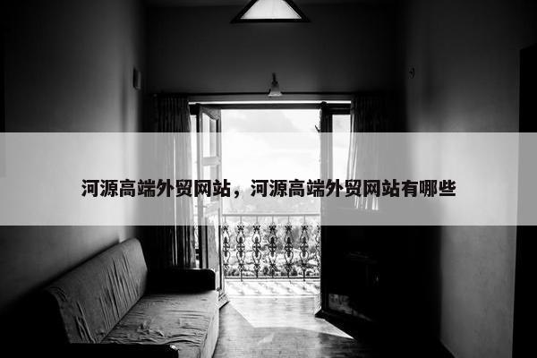 河源高端外贸网站，河源高端外贸网站有哪些
