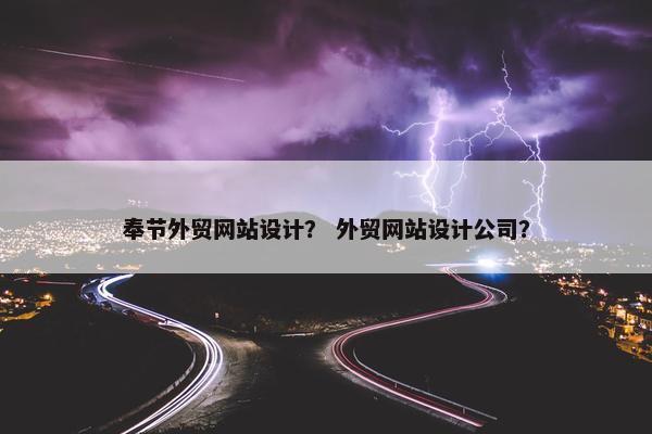 奉节外贸网站设计？ 外贸网站设计公司？