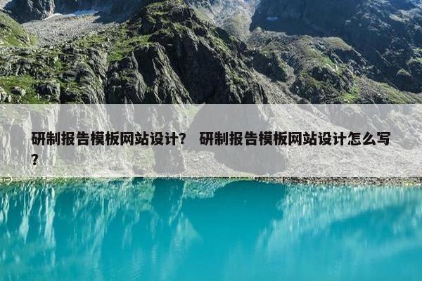 研制报告模板网站设计？ 研制报告模板网站设计怎么写？