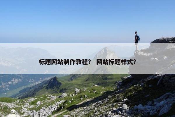 标题网站制作教程？ 网站标题样式？