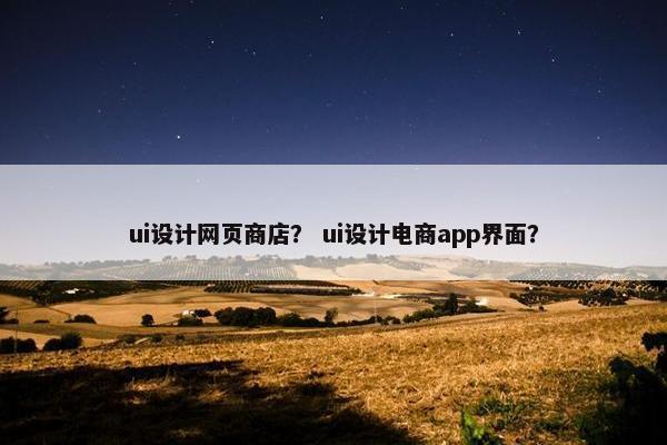 ui设计网页商店？ ui设计电商app界面？