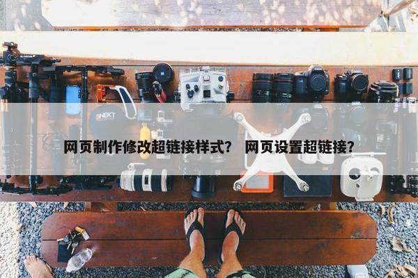 网页制作修改超链接样式？ 网页设置超链接？