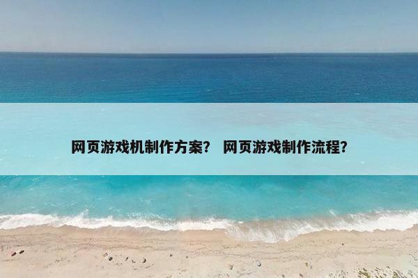 网页游戏机制作方案？ 网页游戏制作流程？