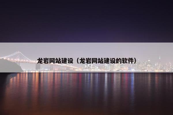 龙岩网站建设（龙岩网站建设的软件）