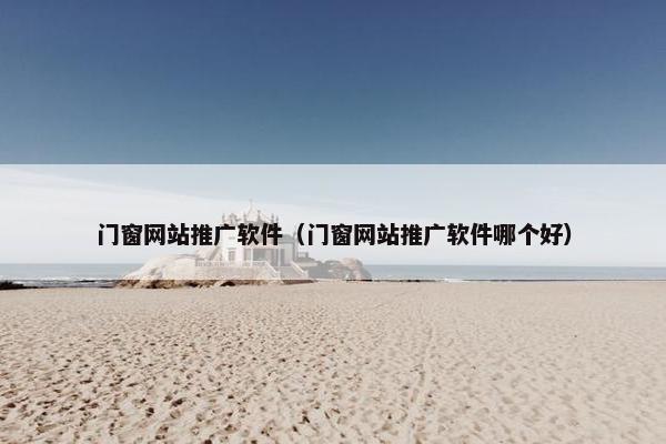 门窗网站推广软件（门窗网站推广软件哪个好）