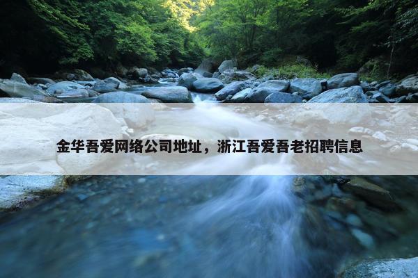 金华吾爱网络公司地址，浙江吾爱吾老招聘信息