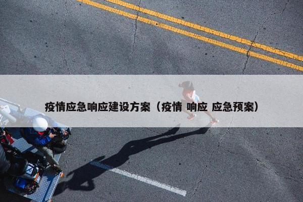 疫情应急响应建设方案（疫情 响应 应急预案）
