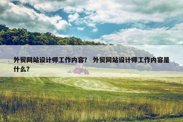 外贸网站设计师工作内容？ 外贸网站设计师工作内容是什么？