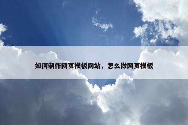 如何制作网页模板网站，怎么做网页模板