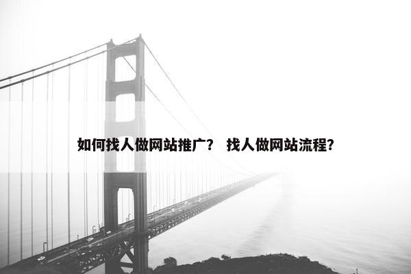 如何找人做网站推广？ 找人做网站流程？