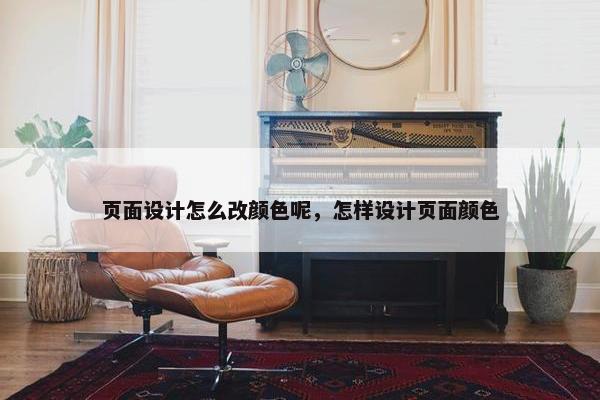 页面设计怎么改颜色呢，怎样设计页面颜色