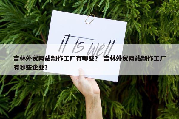 吉林外贸网站制作工厂有哪些？ 吉林外贸网站制作工厂有哪些企业？