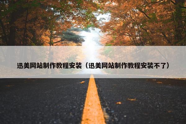 迅美网站制作教程安装（迅美网站制作教程安装不了）