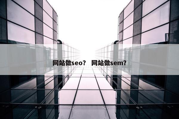 网站做seo？ 网站做sem？