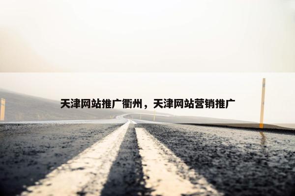 天津网站推广衢州，天津网站营销推广