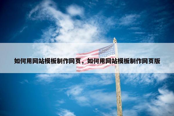 如何用网站模板制作网页，如何用网站模板制作网页版