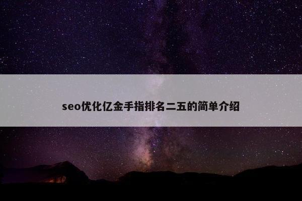 seo优化亿金手指排名二五的简单介绍
