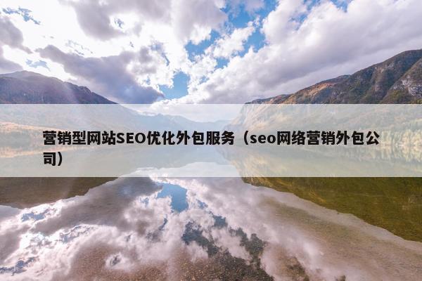 营销型网站SEO优化外包服务（seo网络营销外包公司）