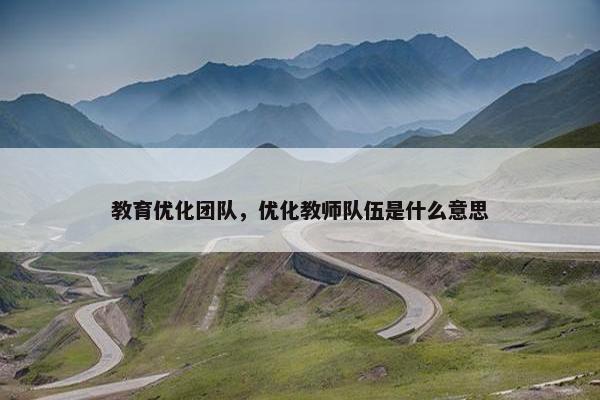 教育优化团队，优化教师队伍是什么意思