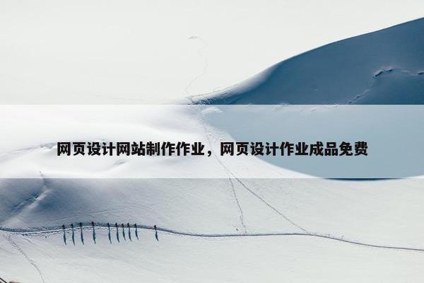 网页设计网站制作作业，网页设计作业成品免费