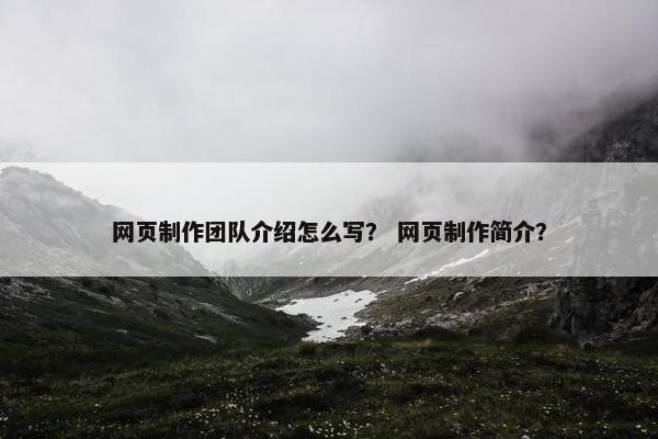 网页制作团队介绍怎么写？ 网页制作简介？