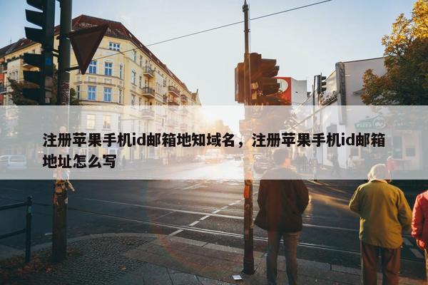 注册苹果手机id邮箱地知域名，注册苹果手机id邮箱地址怎么写