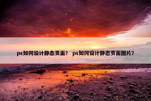 ps如何设计静态页面？ ps如何设计静态页面图片？