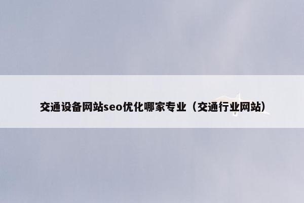 交通设备网站seo优化哪家专业（交通行业网站）