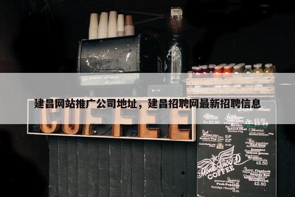 建昌网站推广公司地址，建昌招聘网最新招聘信息