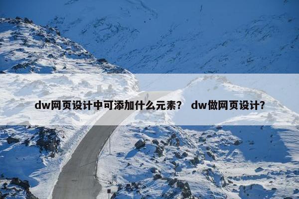 dw网页设计中可添加什么元素？ dw做网页设计？