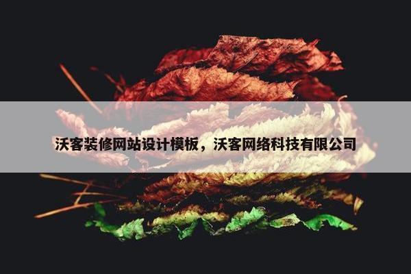 沃客装修网站设计模板，沃客网络科技有限公司