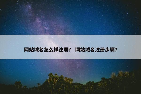 网站域名怎么样注册？ 网站域名注册步骤？