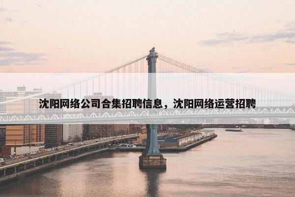 沈阳网络公司合集招聘信息，沈阳网络运营招聘