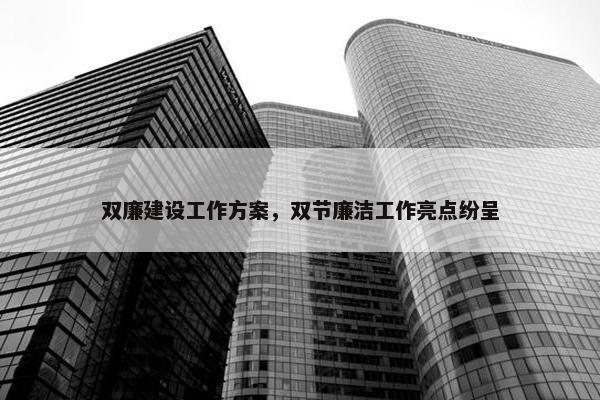 双廉建设工作方案，双节廉洁工作亮点纷呈