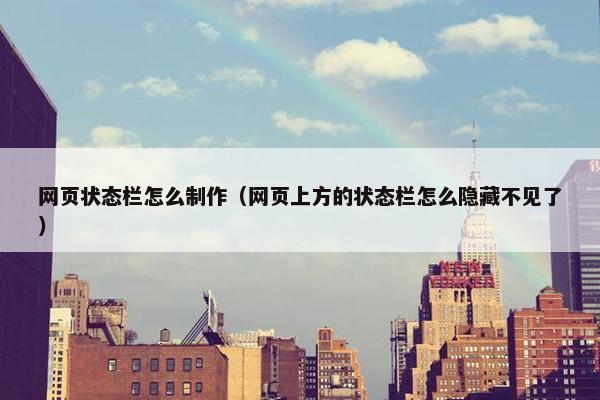 网页状态栏怎么制作（网页上方的状态栏怎么隐藏不见了）