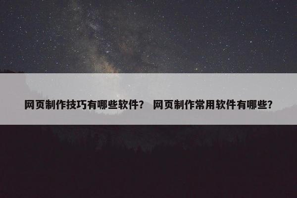 网页制作技巧有哪些软件？ 网页制作常用软件有哪些？