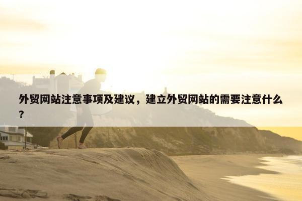 外贸网站注意事项及建议，建立外贸网站的需要注意什么?