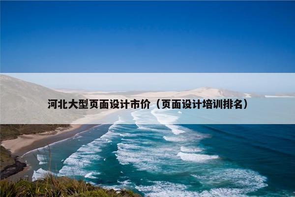 河北大型页面设计市价（页面设计培训排名）