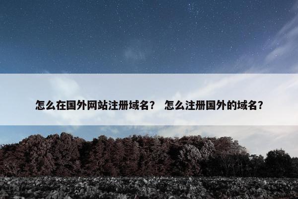 怎么在国外网站注册域名？ 怎么注册国外的域名？