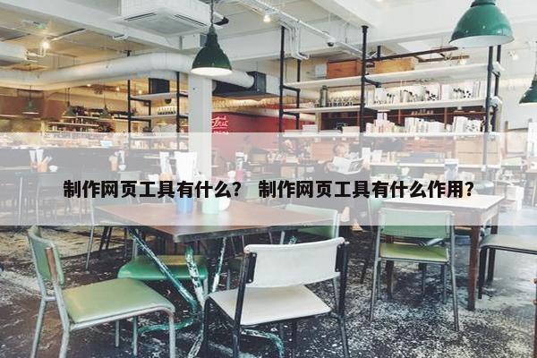 制作网页工具有什么？ 制作网页工具有什么作用？
