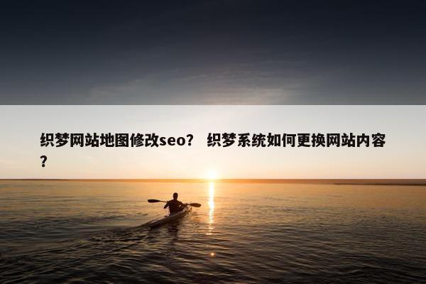 织梦网站地图修改seo？ 织梦系统如何更换网站内容？