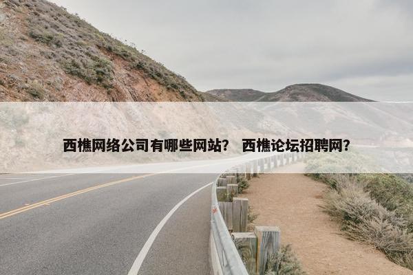 西樵网络公司有哪些网站？ 西樵论坛招聘网？