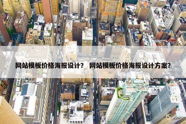 网站模板价格海报设计？ 网站模板价格海报设计方案？